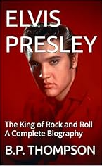 ELVIS PRESLEY: The King of Rock and Roll A Complete Biography