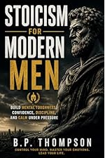 Stoicism for Modern Men: Build Mental Toughness, Confidence, Discipline, and Calm Under Pressure